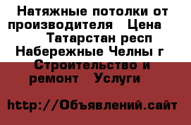 Натяжные потолки от производителя › Цена ­ 150 - Татарстан респ., Набережные Челны г. Строительство и ремонт » Услуги   